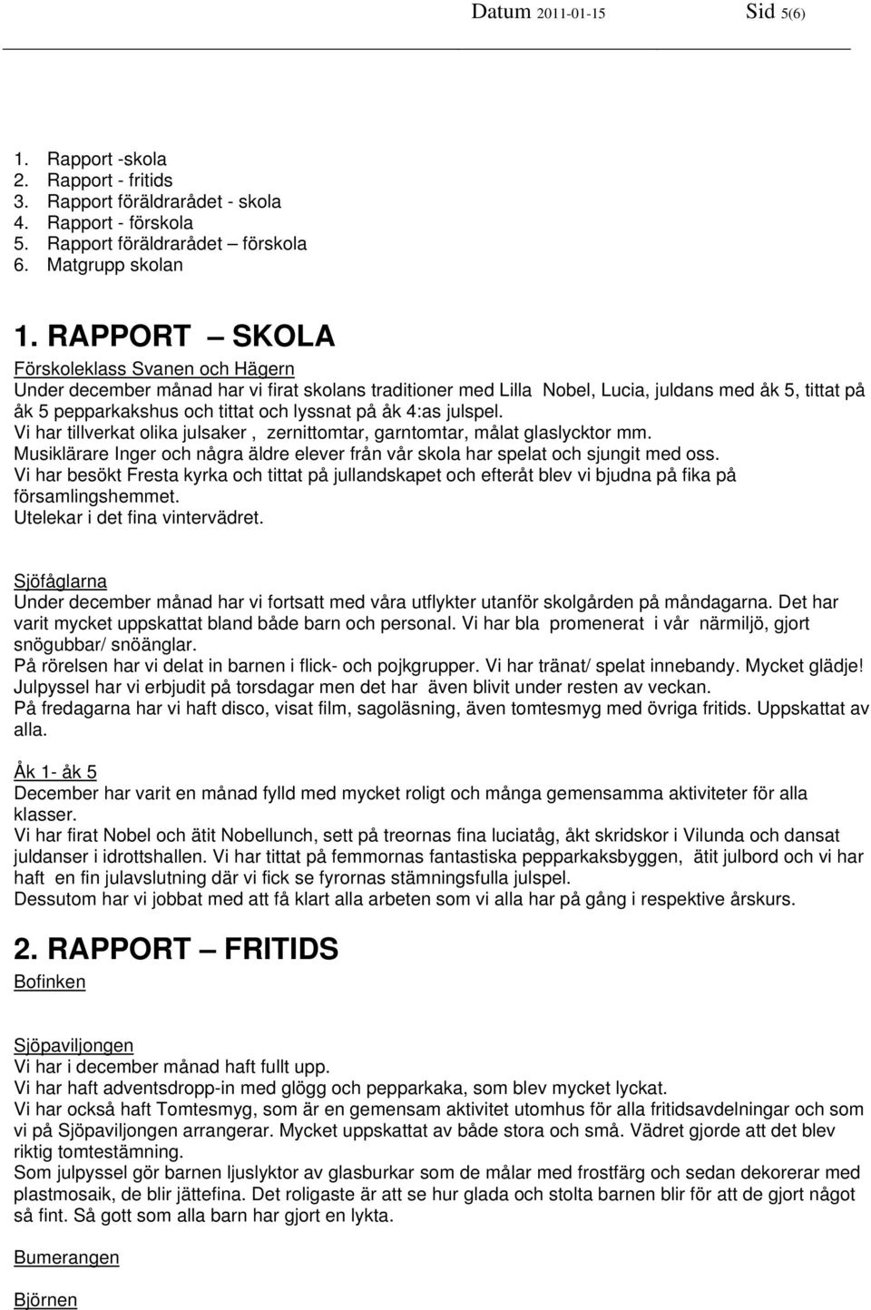 4:as julspel. Vi har tillverkat olika julsaker, zernittomtar, garntomtar, målat glaslycktor mm. Musiklärare Inger och några äldre elever från vår skola har spelat och sjungit med oss.