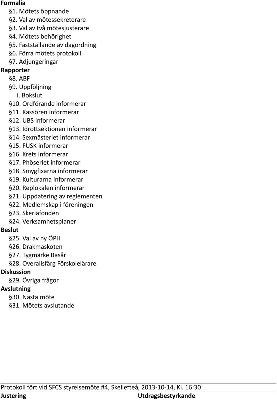 Krets informerar 17. Phöseriet informerar 18. Smygfixarna informerar 19. Kulturarna informerar 20. Replokalen informerar 21. Uppdatering av reglementen 22. Medlemskap i föreningen 23.