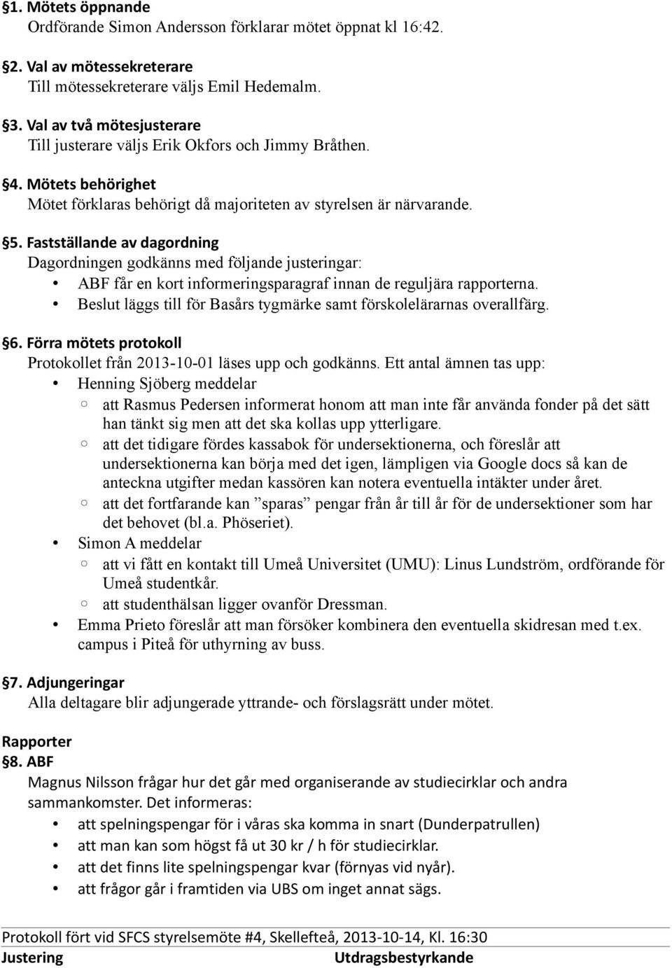 Fastställande av dagordning Dagordningen godkänns med följande justeringar: ABF får en kort informeringsparagraf innan de reguljära rapporterna.