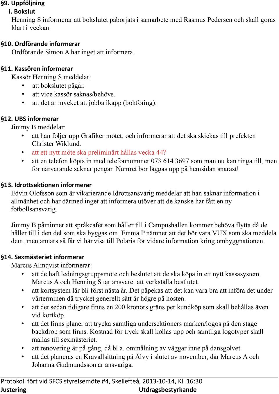 att det är mycket att jobba ikapp (bokföring). 12. UBS informerar Jimmy B meddelar: att han följer upp Grafiker mötet, och informerar att det ska skickas till prefekten Christer Wiklund.