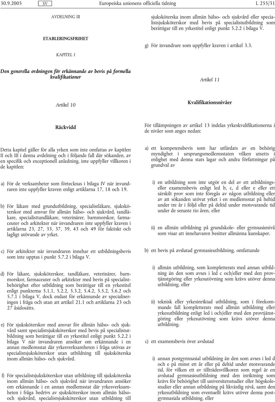 3. Den generella ordningen för erkännande av bevis på formella kvalifikationer Artikel 11 Artikel 10 Kvalifikationsnivåer Räckvidd För tillämpningen av artikel 13 indelas yrkeskvalifikationerna i de