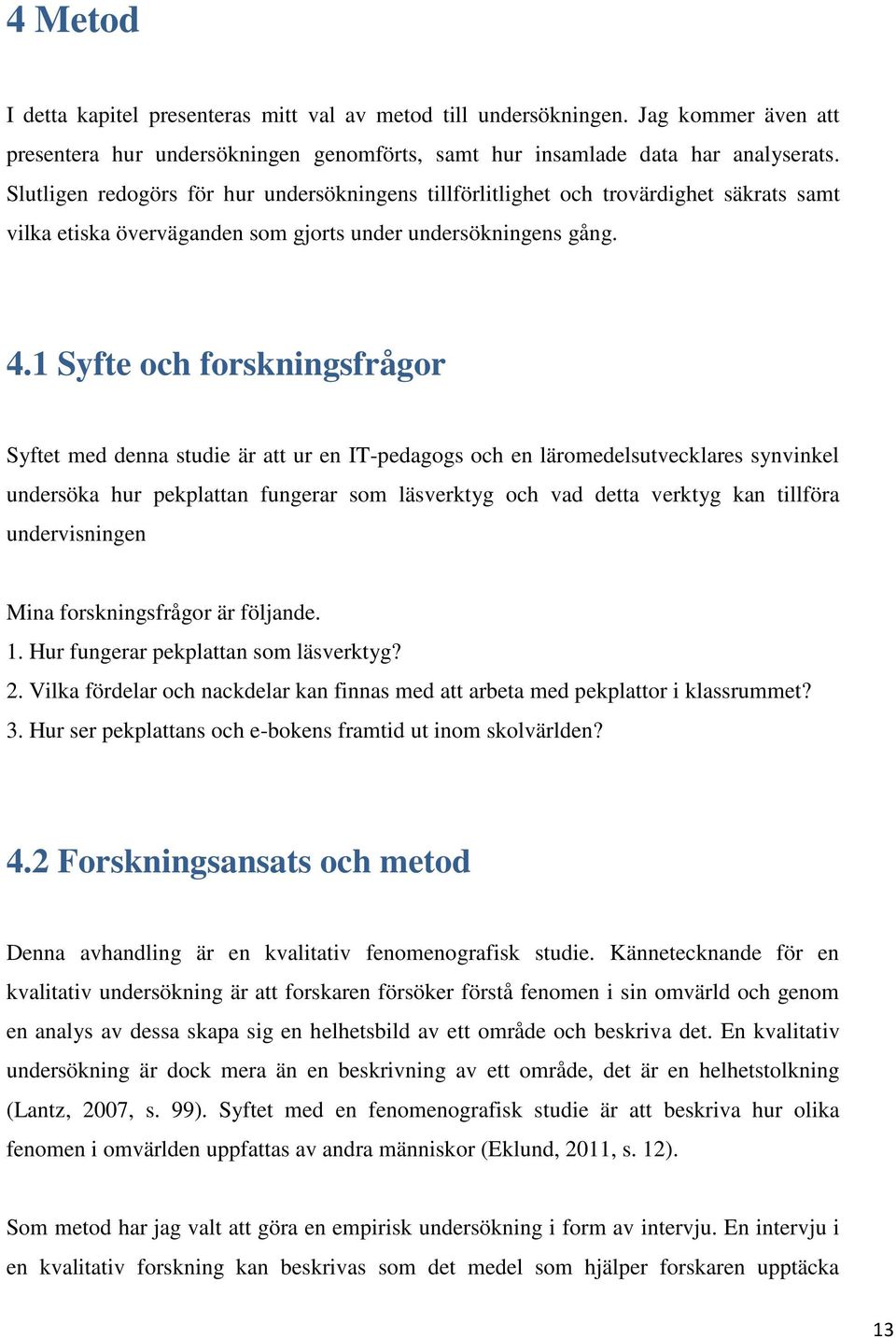 1 Syfte och forskningsfrågor Syftet med denna studie är att ur en IT-pedagogs och en läromedelsutvecklares synvinkel undersöka hur pekplattan fungerar som läsverktyg och vad detta verktyg kan