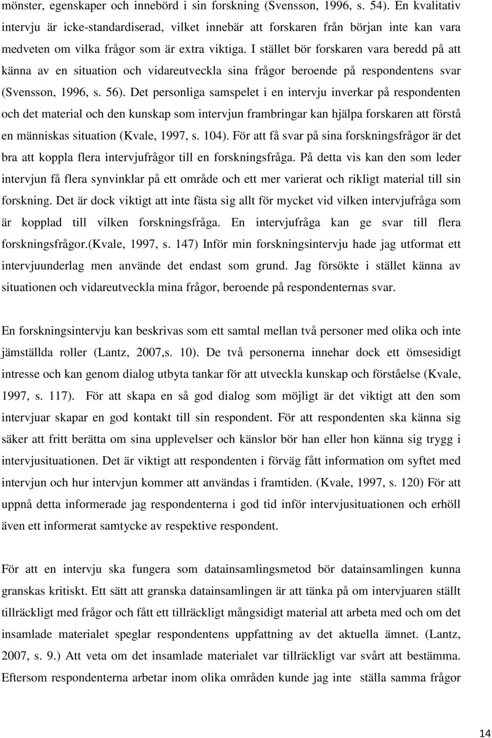 I stället bör forskaren vara beredd på att känna av en situation och vidareutveckla sina frågor beroende på respondentens svar (Svensson, 1996, s. 56).