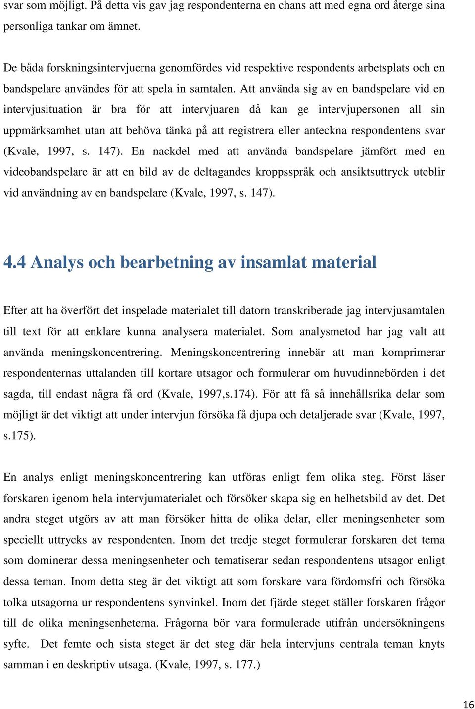 Att använda sig av en bandspelare vid en intervjusituation är bra för att intervjuaren då kan ge intervjupersonen all sin uppmärksamhet utan att behöva tänka på att registrera eller anteckna