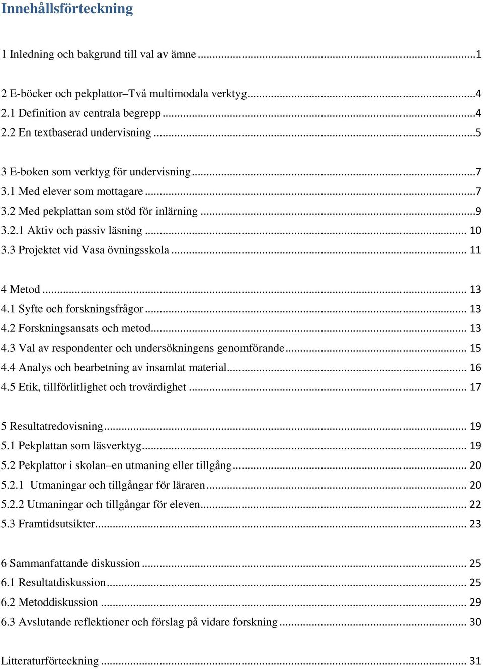 .. 11 4 Metod... 13 4.1 Syfte och forskningsfrågor... 13 4.2 Forskningsansats och metod... 13 4.3 Val av respondenter och undersökningens genomförande... 15 4.