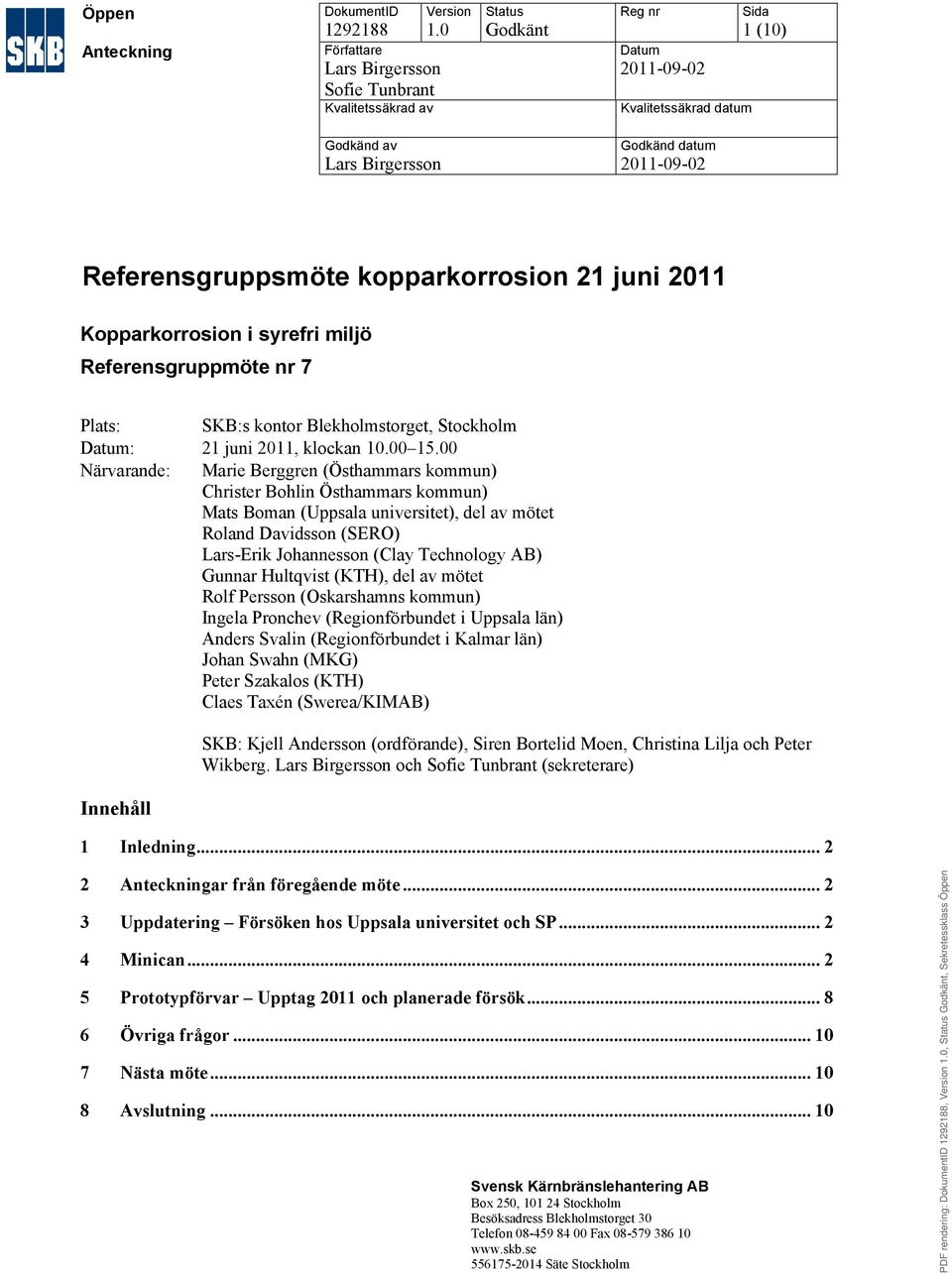 Referensgruppsmöte kopparkorrosion 21 juni 2011 Kopparkorrosion i syrefri miljö Referensgruppmöte nr 7 Plats: SKB:s kontor Blekholmstorget, Stockholm Datum: 21 juni 2011, klockan 10.00 15.