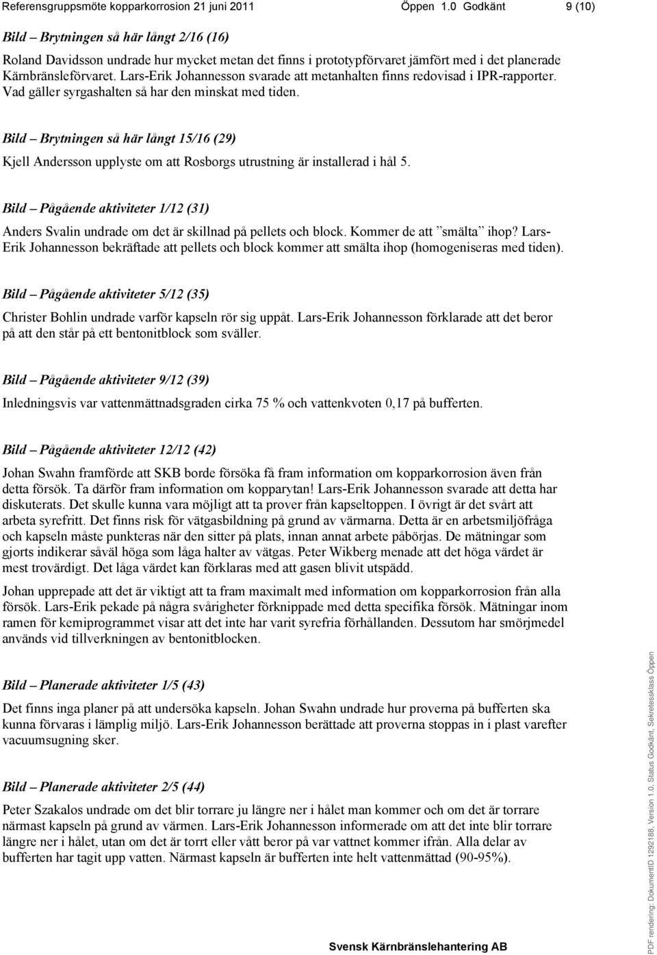 Lars-Erik Johannesson svarade att metanhalten finns redovisad i IPR-rapporter. Vad gäller syrgashalten så har den minskat med tiden.