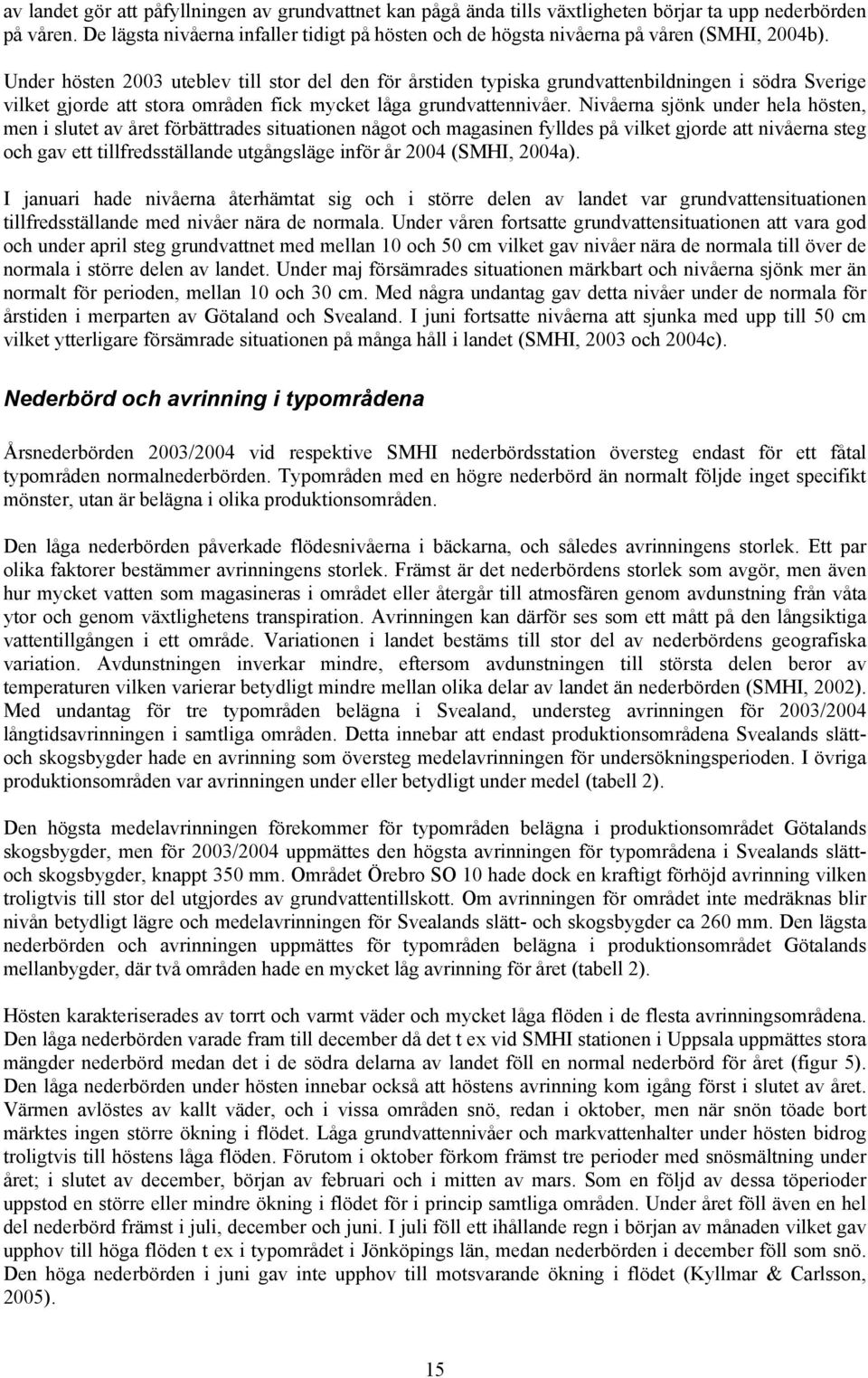 Under hösten 23 uteblev till stor del den för årstiden typiska grundvattenbildningen i södra Sverige vilket gjorde att stora områden fick mycket låga grundvattennivåer.