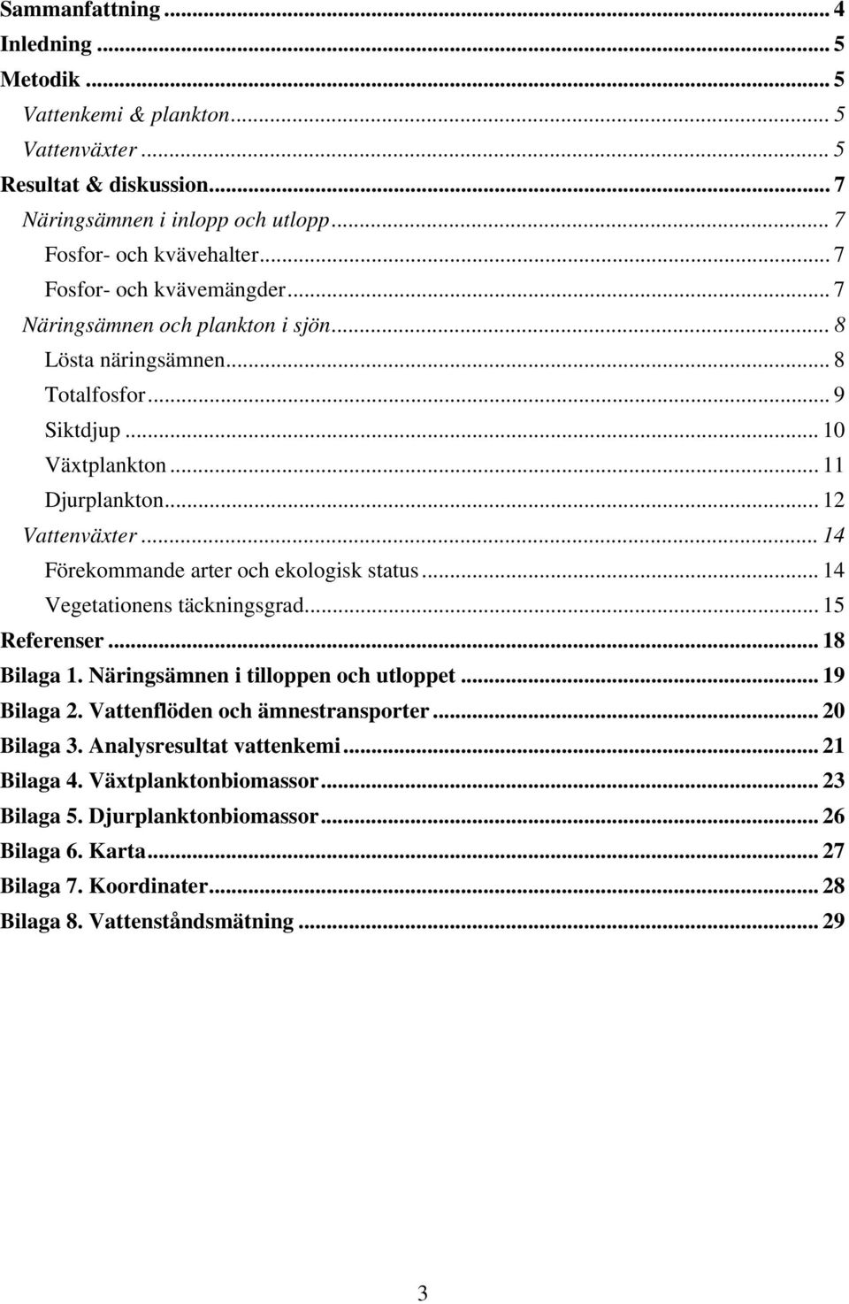 .. 14 Förekommande arter och ekologisk status... 14 Vegetationens täckningsgrad... 15 Referenser... 18 Bilaga 1. Näringsämnen i tilloppen och utloppet... 19 Bilaga 2.