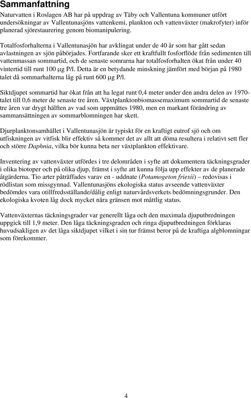 Fortfarande sker ett kraftfullt fosforflöde från sedimenten till vattenmassan sommartid, och de senaste somrarna har totalfosforhalten ökat från under 40 vintertid till runt 100 μg P/l.