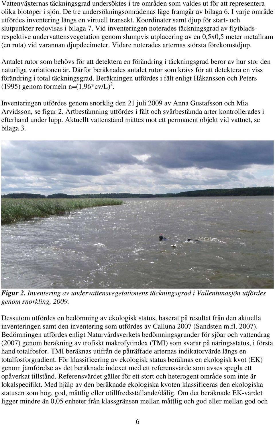 Vid inventeringen noterades täckningsgrad av flytbladsrespektive undervattensvegetation genom slumpvis utplacering av en 0,5x0,5 meter metallram (en ruta) vid varannan djupdecimeter.