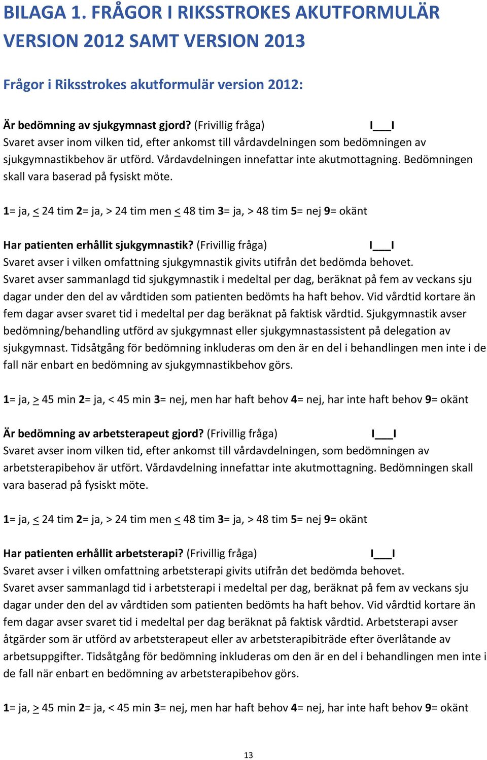 Bedömningen skall vara baserad på fysiskt möte. 1= ja, < 24 tim 2= ja, > 24 tim men < 48 tim 3= ja, > 48 tim 5= nej 9= okänt Har patienten erhållit sjukgymnastik?