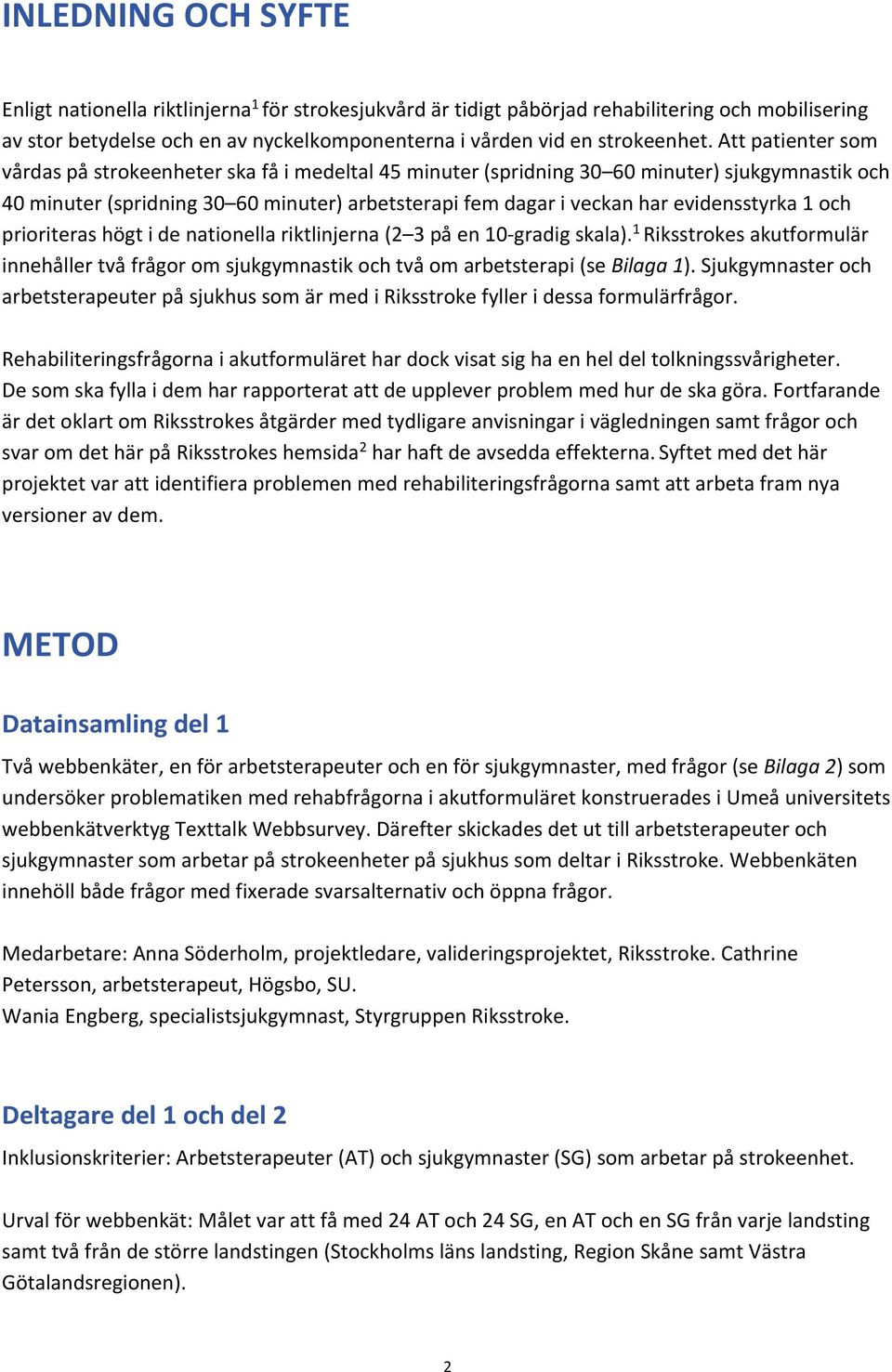 evidensstyrka 1 och prioriteras högt i de nationella riktlinjerna (2 3 på en 10 gradig skala). 1 Riksstrokes akutformulär innehåller två frågor om sjukgymnastik och två om arbetsterapi (se Bilaga 1).