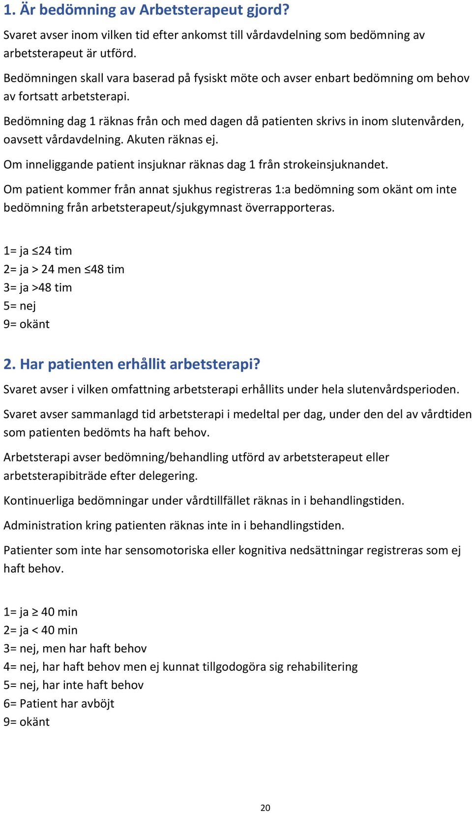 Bedömning dag 1 räknas från och med dagen då patienten skrivs in inom slutenvården, oavsett vårdavdelning. Akuten räknas ej. Om inneliggande patient insjuknar räknas dag 1 från strokeinsjuknandet.