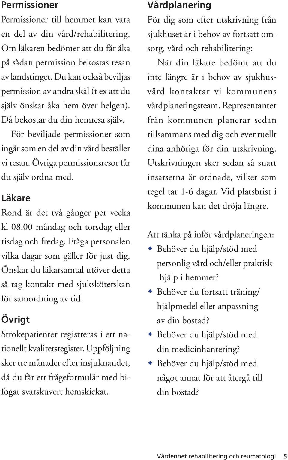 För beviljade permissioner som ingår som en del av din vård beställer vi resan. Övriga permissionsresor får du själv ordna med. Läkare Rond är det två gånger per vecka kl 08.