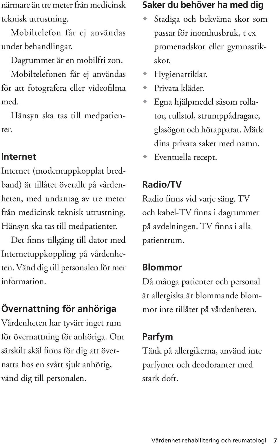 Internet Internet (modemuppkopplat bredband) är tillåtet överallt på vårdenheten, med undantag av tre meter från medicinsk teknisk utrustning. Hänsyn ska tas till medpatienter.