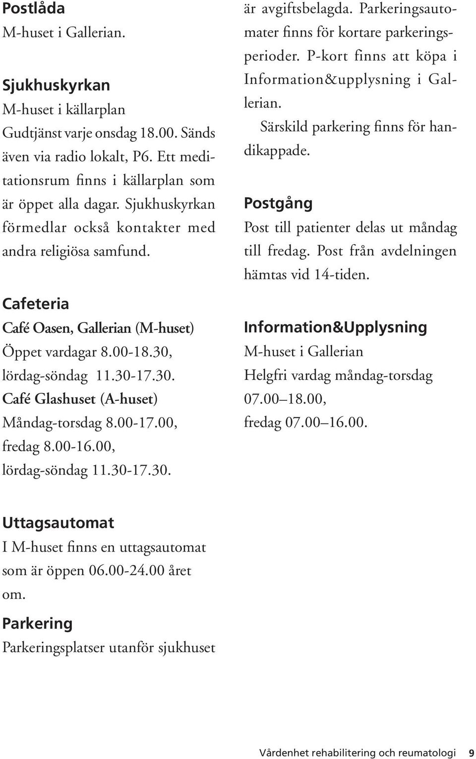 00-17.00, fredag 8.00-16.00, lördag-söndag 11.30-17.30. är avgiftsbelagda. Parkeringsautomater finns för kortare parkeringsperioder. P-kort finns att köpa i Information&upplysning i Gallerian.