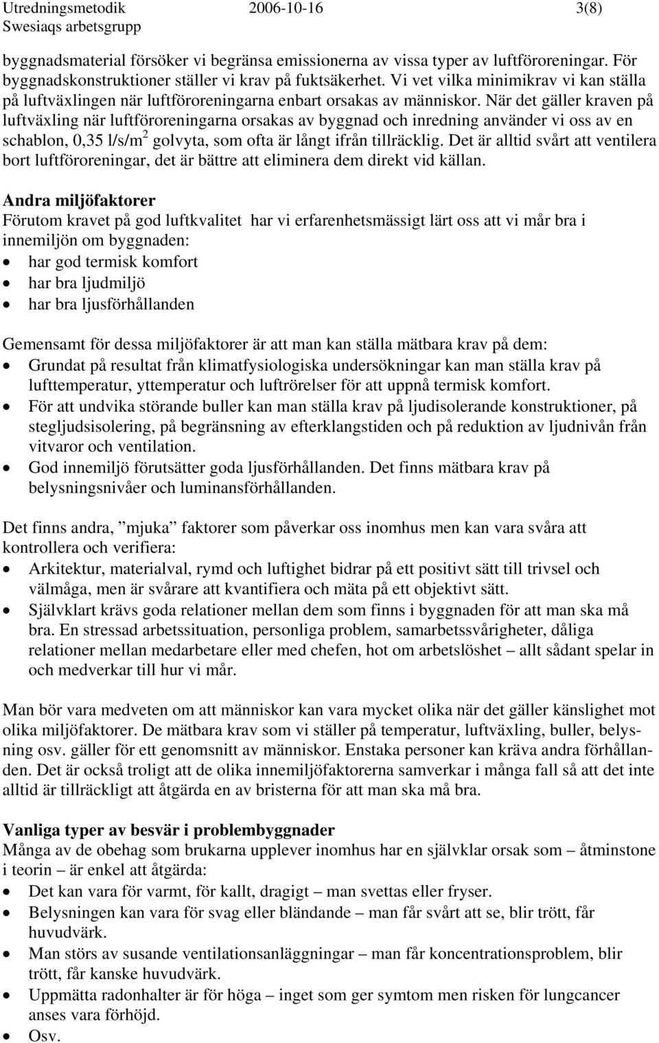 När det gäller kraven på luftväxling när luftföroreningarna orsakas av byggnad och inredning använder vi oss av en schablon, 0,35 l/s/m 2 golvyta, som ofta är långt ifrån tillräcklig.