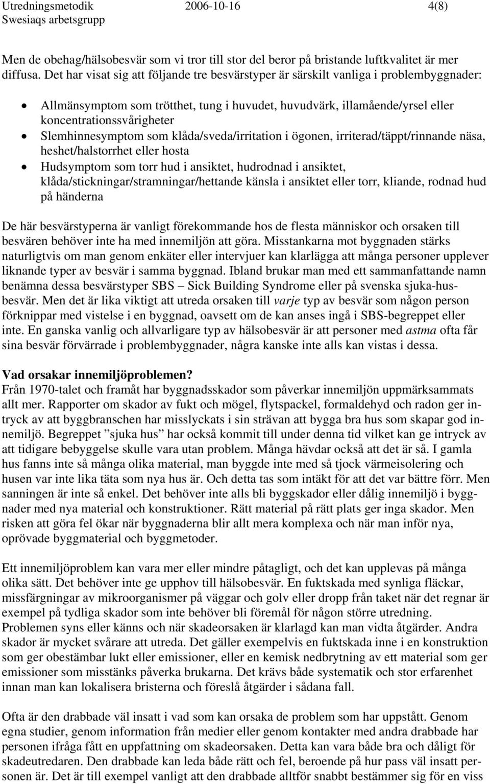 Slemhinnesymptom som klåda/sveda/irritation i ögonen, irriterad/täppt/rinnande näsa, heshet/halstorrhet eller hosta Hudsymptom som torr hud i ansiktet, hudrodnad i ansiktet,