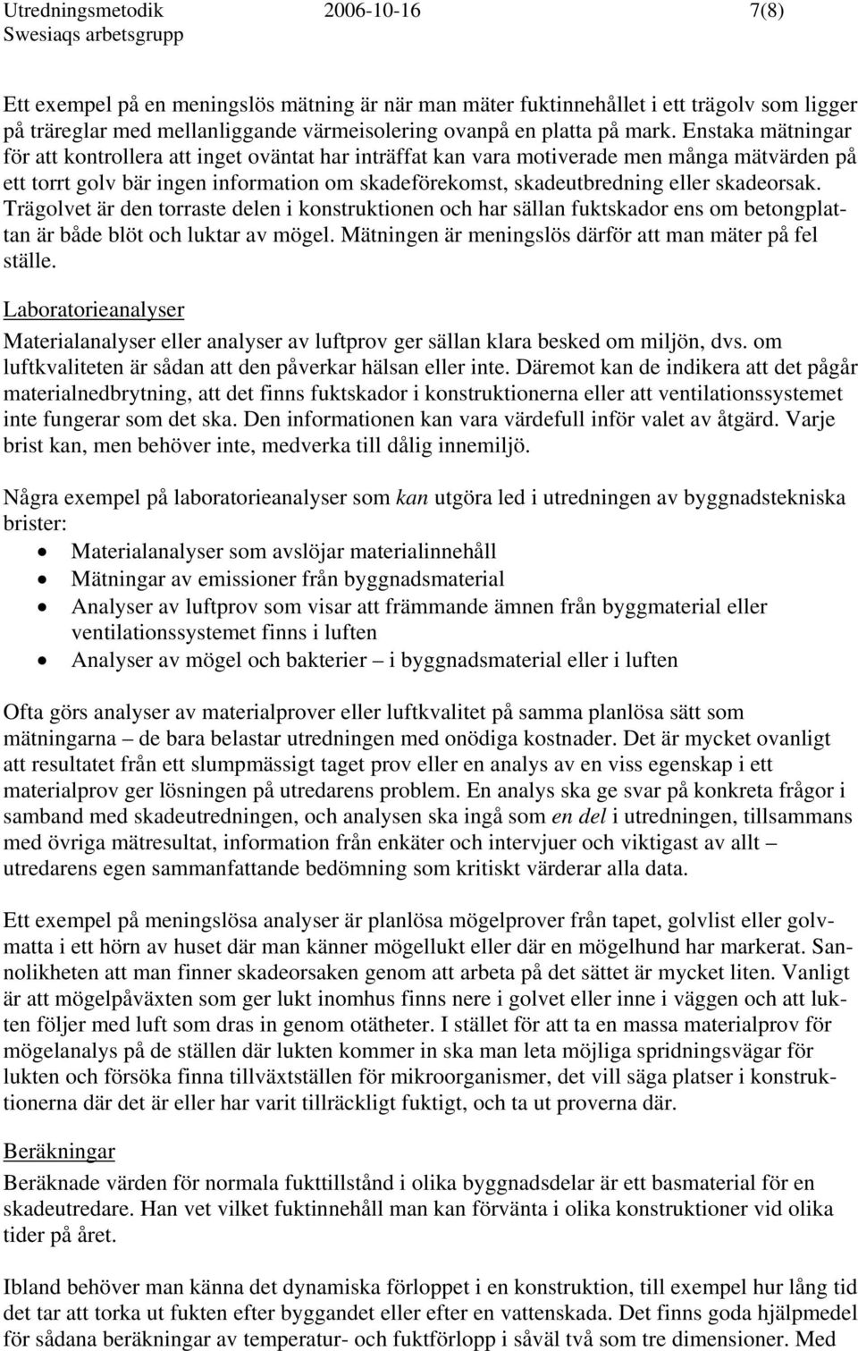 skadeorsak. Trägolvet är den torraste delen i konstruktionen och har sällan fuktskador ens om betongplattan är både blöt och luktar av mögel.