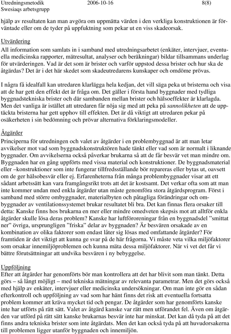 för utvärderingen. Vad är det som är brister och varför uppstod dessa brister och hur ska de åtgärdas? Det är i det här skedet som skadeutredarens kunskaper och omdöme prövas.