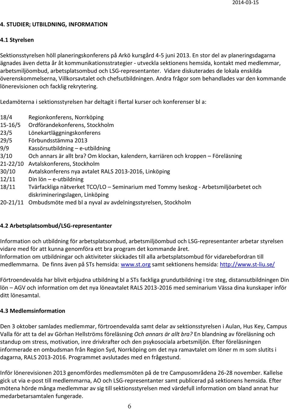 Vidare diskuterades de lokala enskilda överenskommelserna, Villkorsavtalet och chefsutbildningen. Andra frågor som behandlades var den kommande lönerevisionen och facklig rekrytering.