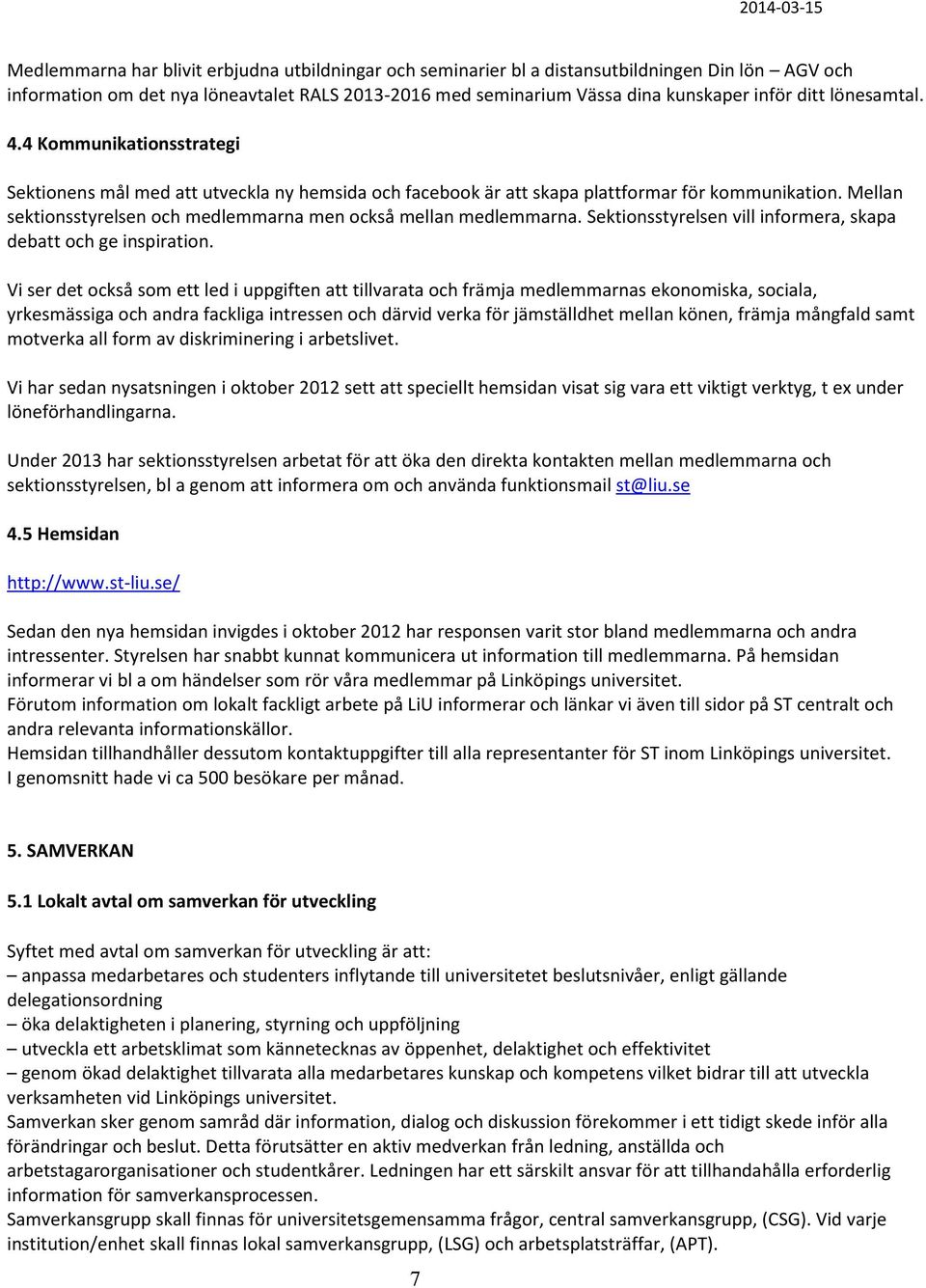 Mellan sektionsstyrelsen och medlemmarna men också mellan medlemmarna. Sektionsstyrelsen vill informera, skapa debatt och ge inspiration.