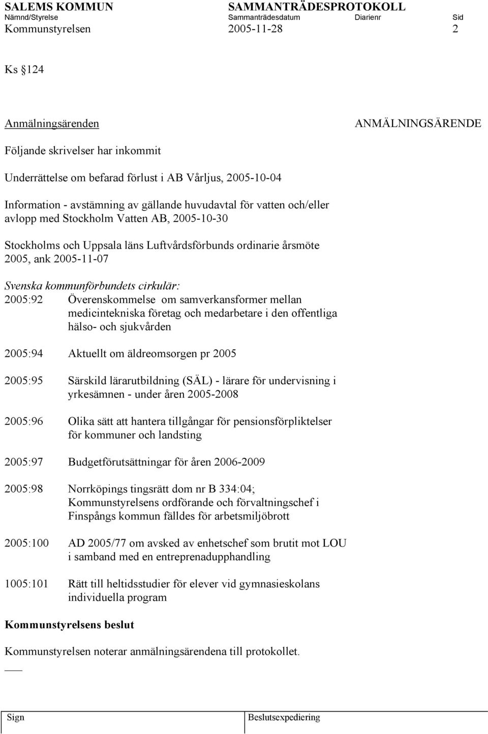 2005:92 Överenskommelse om samverkansformer mellan medicintekniska företag och medarbetare i den offentliga hälso- och sjukvården 2005:94 Aktuellt om äldreomsorgen pr 2005 2005:95 Särskild