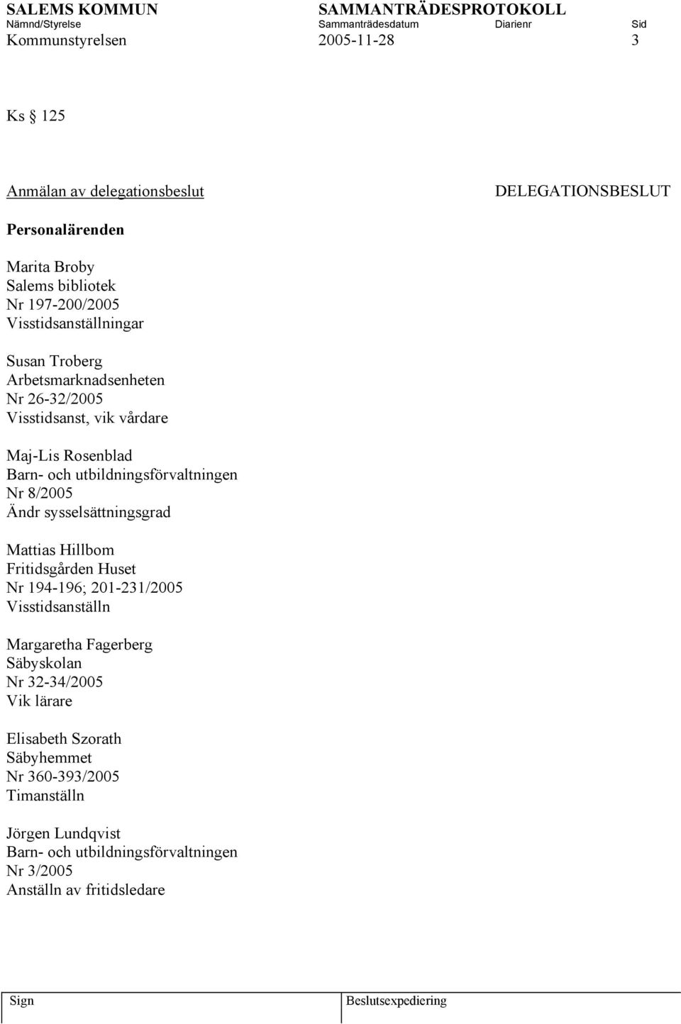 Nr 8/2005 Ändr sysselsättningsgrad Mattias Hillbom Fritidsgården Huset Nr 194-196; 201-231/2005 Visstidsanställn Margaretha Fagerberg Säbyskolan Nr