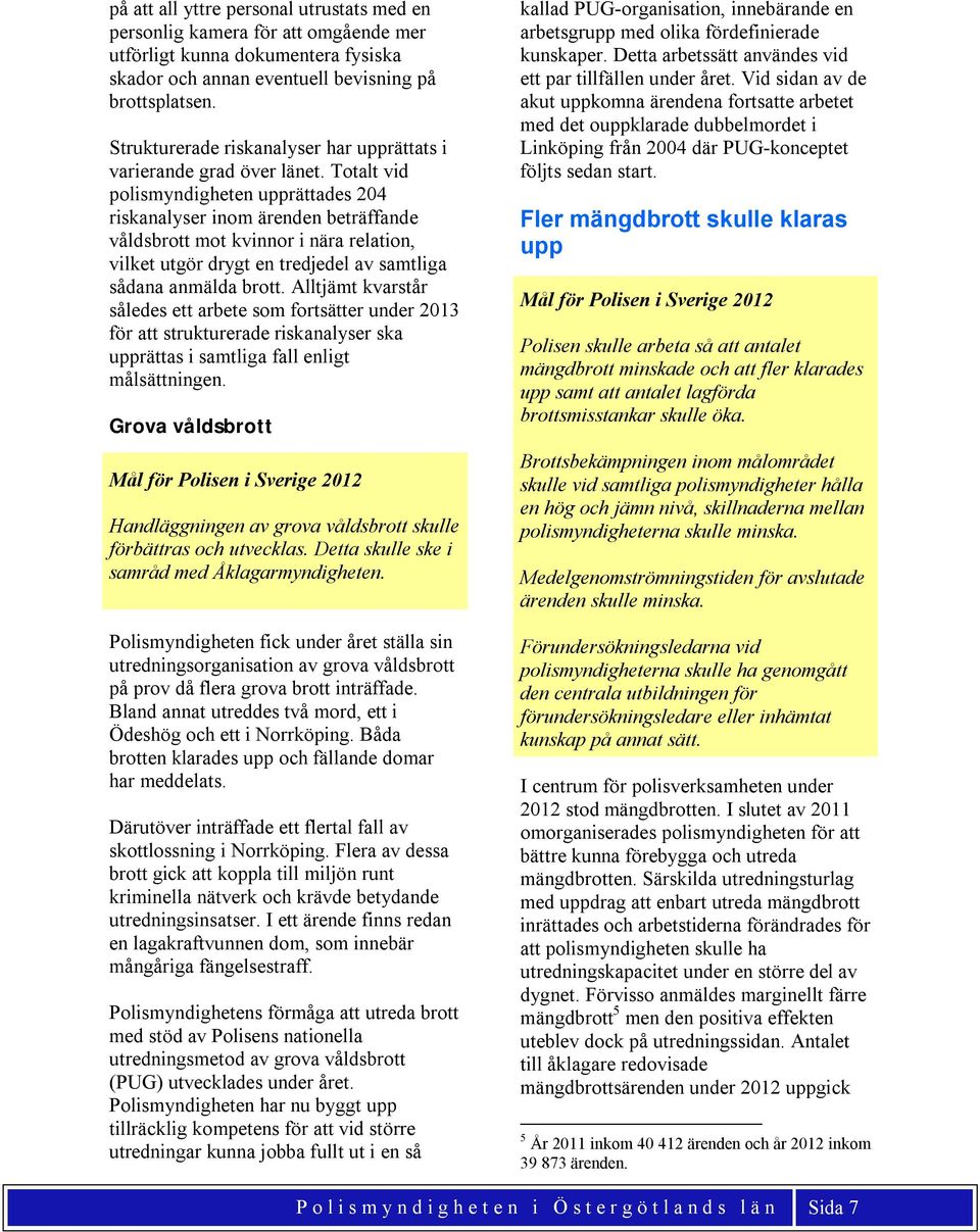 Totalt vid polismyndigheten upprättades 204 riskanalyser inom ärenden beträffande våldsbrott mot kvinnor i nära relation, vilket utgör drygt en tredjedel av samtliga sådana anmälda brott.