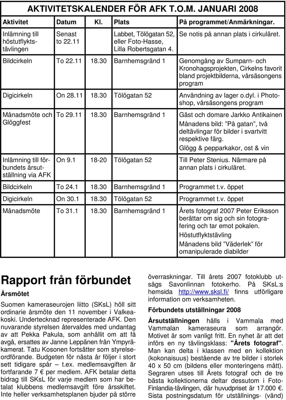 30 Barnhemsgränd 1 Genomgång av Sumparn- och Kronohagsprojekten, Cirkelns favorit bland projektbilderna, vårsäsongens program Digicirkeln On 28.11 18.30 Tölögatan 52 Användning av lager o.dyl.