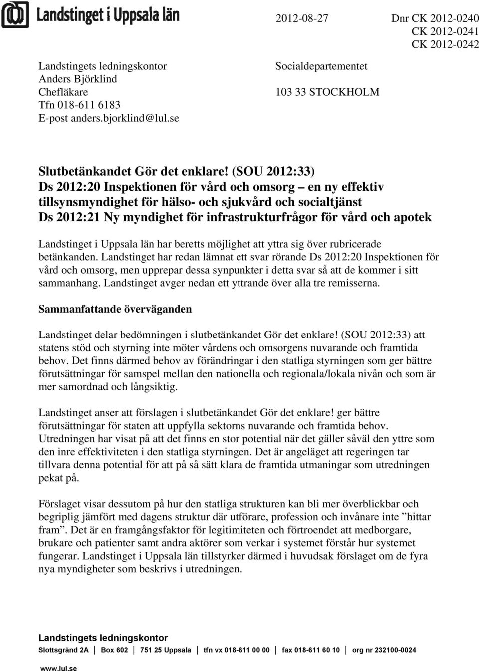 (SOU 2012:33) Ds 2012:20 Inspektionen för vård och omsorg en ny effektiv tillsynsmyndighet för hälso- och sjukvård och socialtjänst Ds 2012:21 Ny myndighet för infrastrukturfrågor för vård och apotek