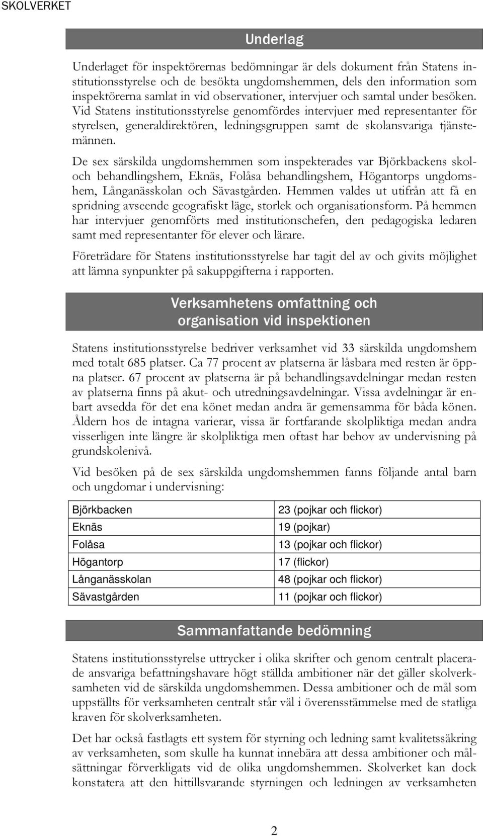 Vid Statens institutionsstyrelse genomfördes intervjuer med representanter för styrelsen, generaldirektören, ledningsgruppen samt de skolansvariga tjänstemännen.