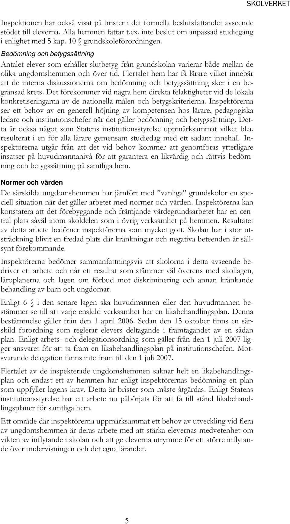 Flertalet hem har få lärare vilket innebär att de interna diskussionerna om bedömning och betygssättning sker i en begränsad krets.
