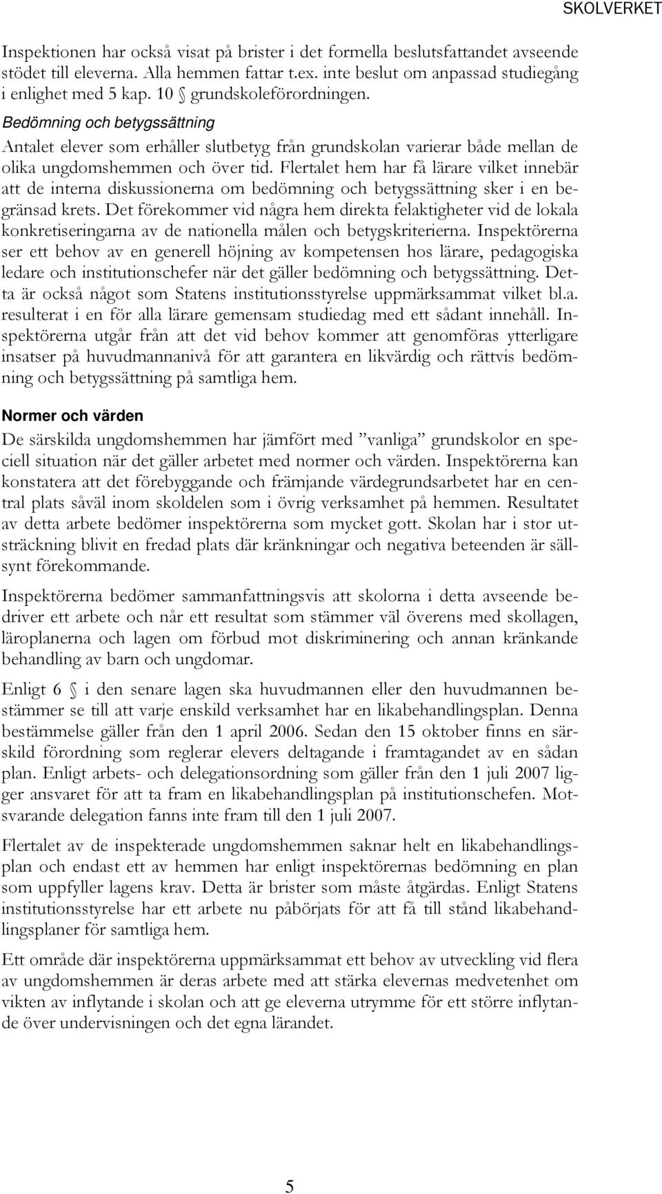 Flertalet hem har få lärare vilket innebär att de interna diskussionerna om bedömning och betygssättning sker i en begränsad krets.