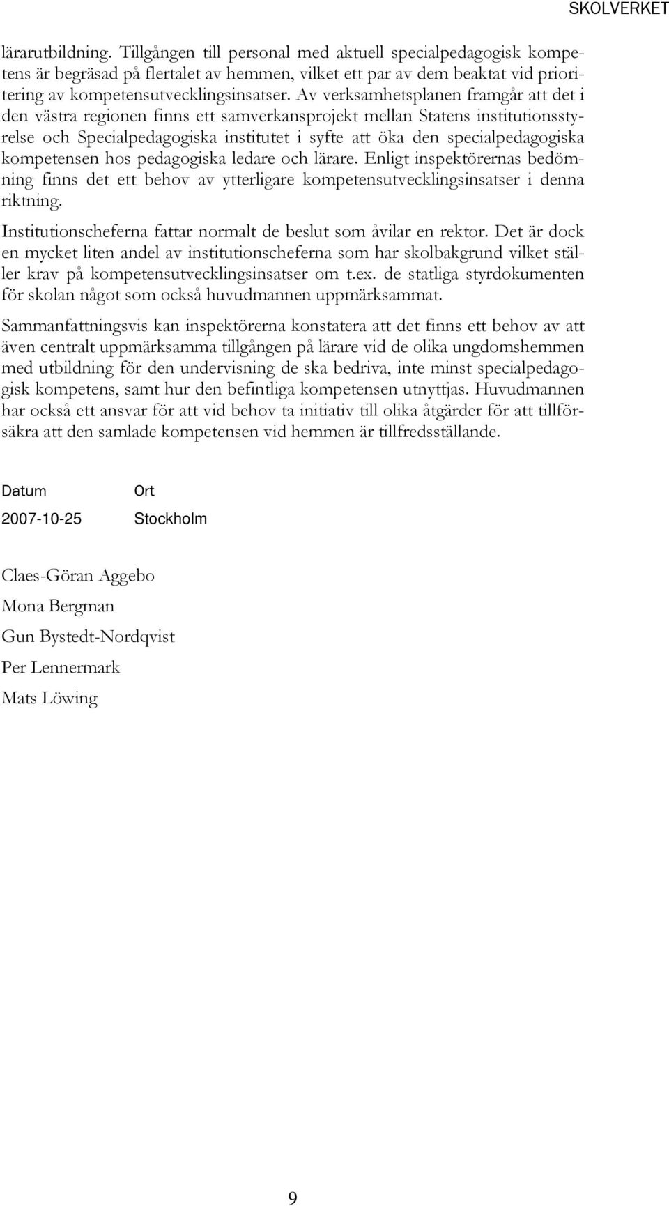 kompetensen hos pedagogiska ledare och lärare. Enligt inspektörernas bedömning finns det ett behov av ytterligare kompetensutvecklingsinsatser i denna riktning.