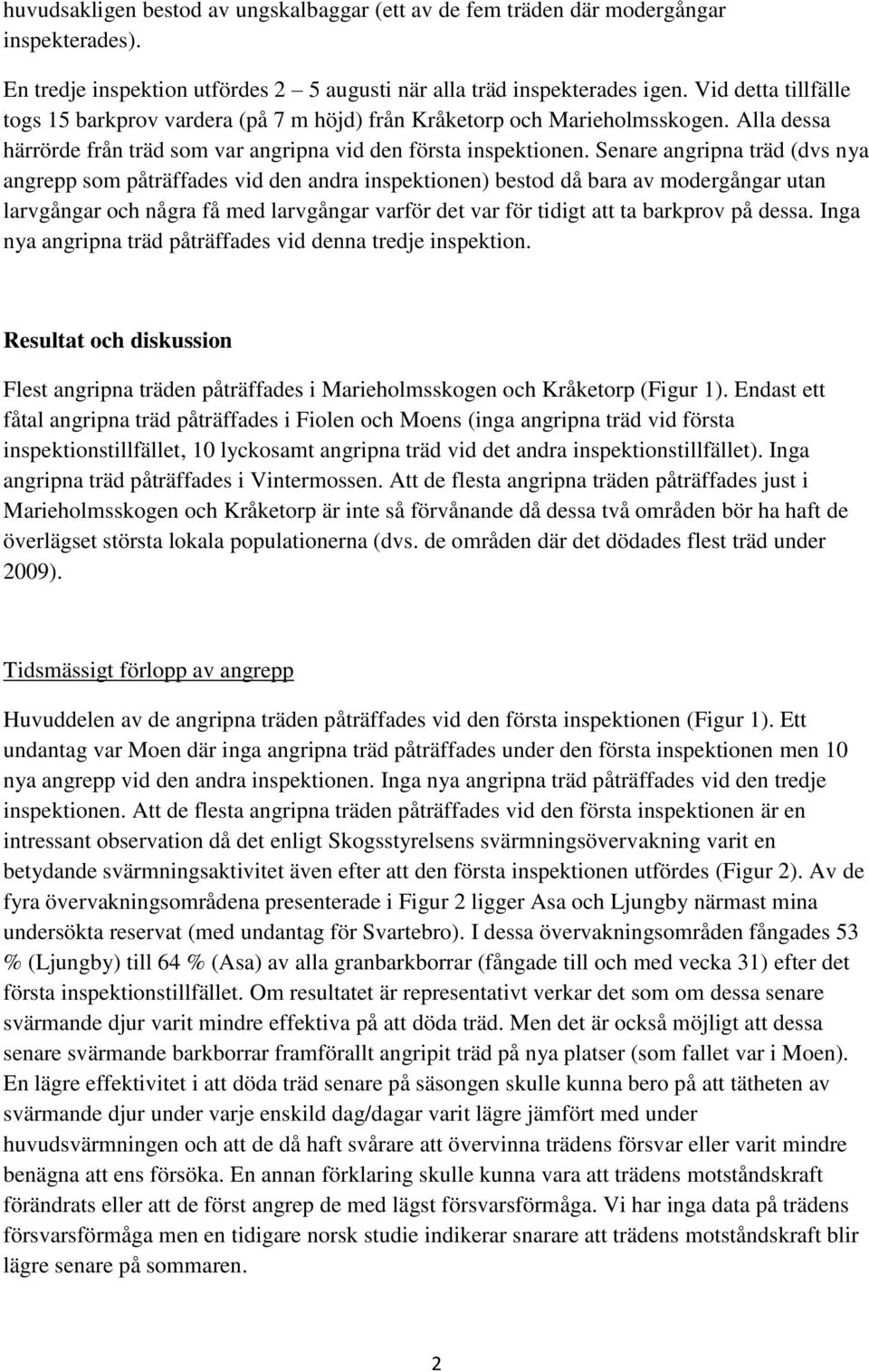 Senare angripna träd (dvs nya angrepp som påträffades vid den andra inspektionen) bestod då bara av modergångar utan larvgångar och några få med larvgångar varför det var för tidigt att ta barkprov