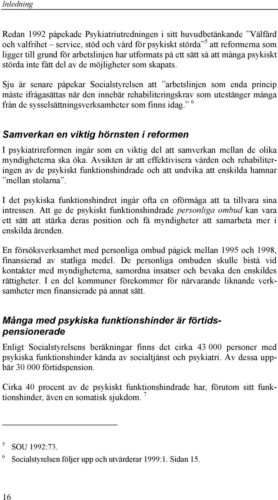 Sju år senare påpekar Socialstyrelsen att arbetslinjen som enda princip måste ifrågasättas när den innebär rehabiliteringskrav som utestänger många från de sysselsättningsverksamheter som finns idag.