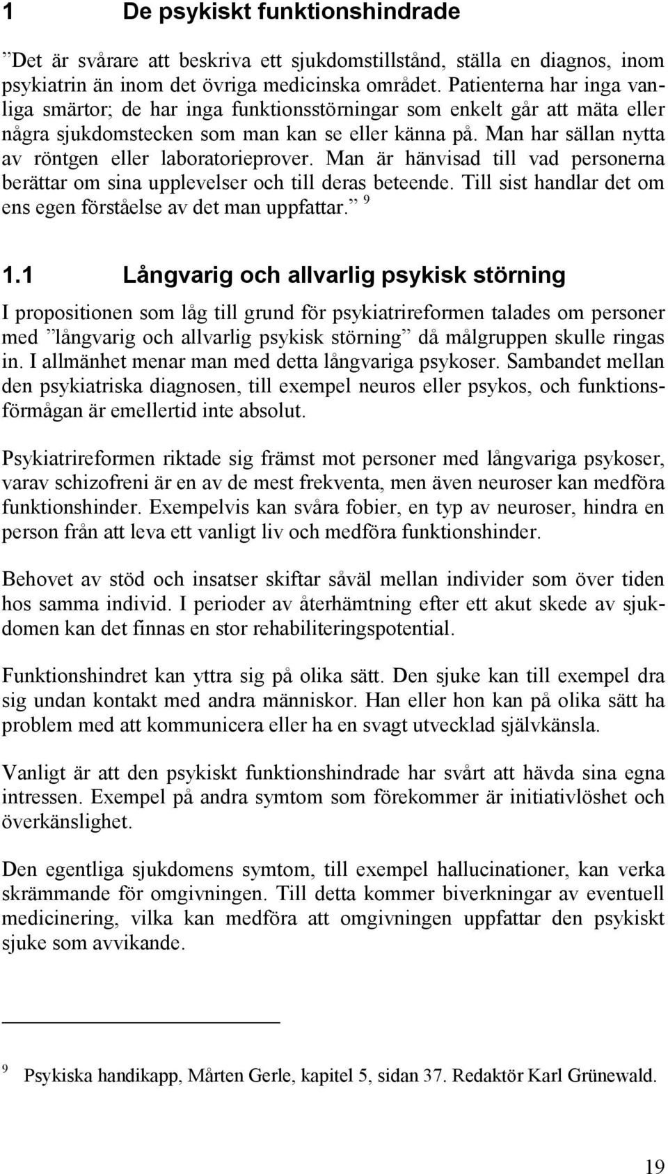 Man har sällan nytta av röntgen eller laboratorieprover. Man är hänvisad till vad personerna berättar om sina upplevelser och till deras beteende.