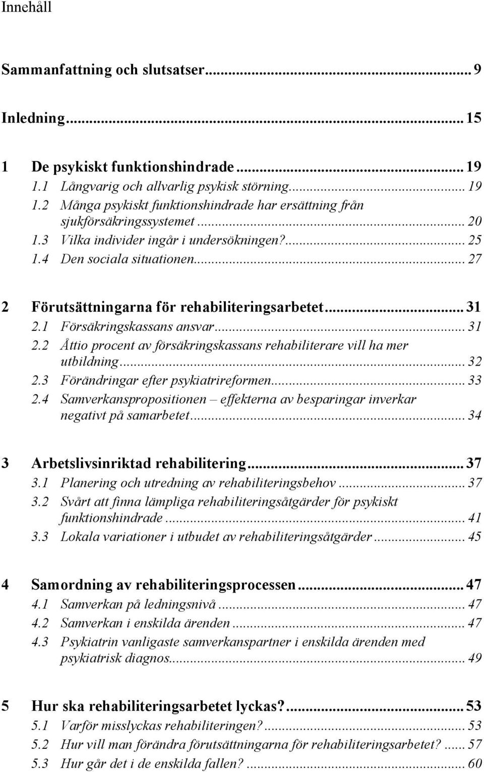 1 Försäkringskassans ansvar... 31 2.2 Åttio procent av försäkringskassans rehabiliterare vill ha mer utbildning... 32 2.3 Förändringar efter psykiatrireformen... 33 2.