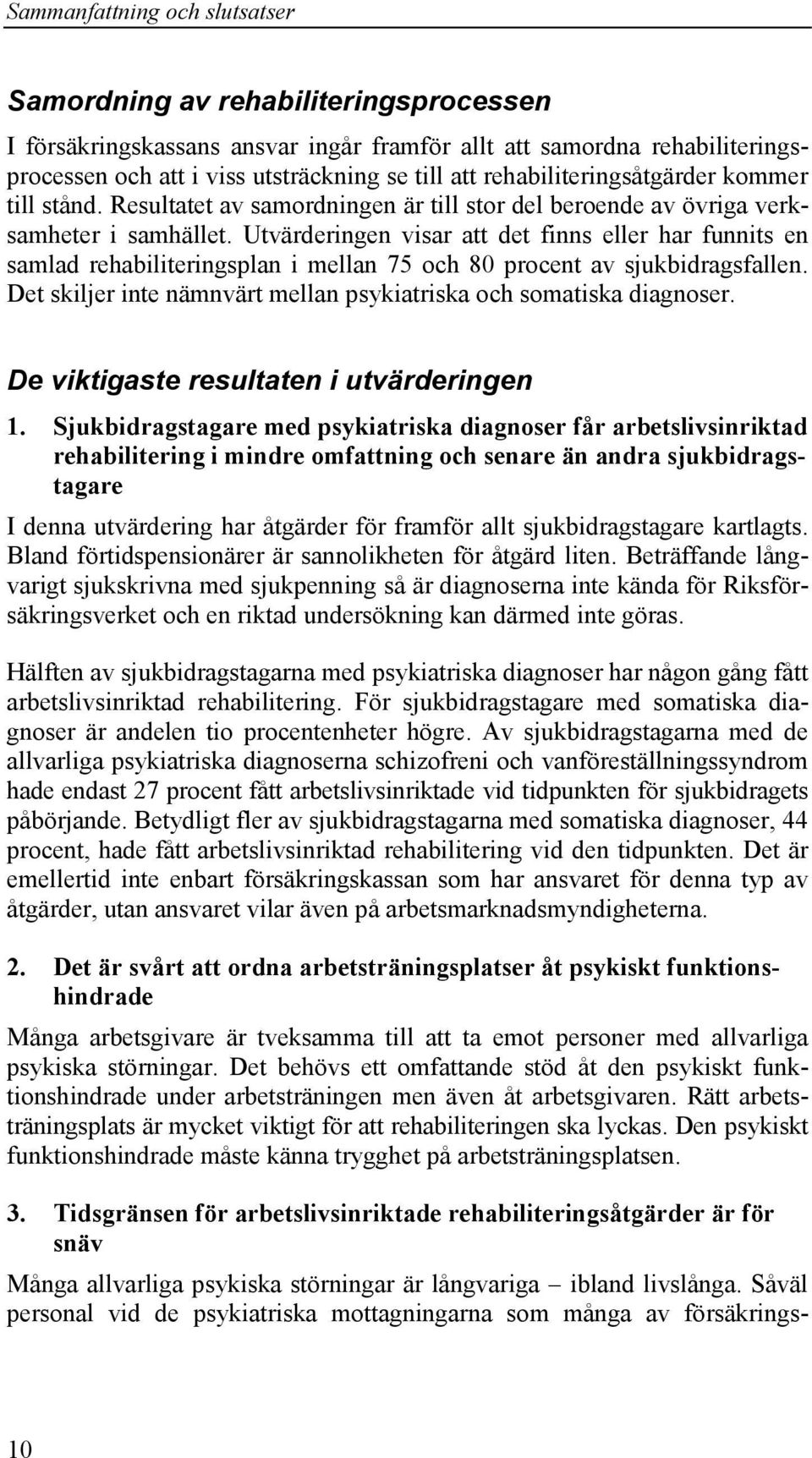 Utvärderingen visar att det finns eller har funnits en samlad rehabiliteringsplan i mellan 75 och 80 procent av sjukbidragsfallen.