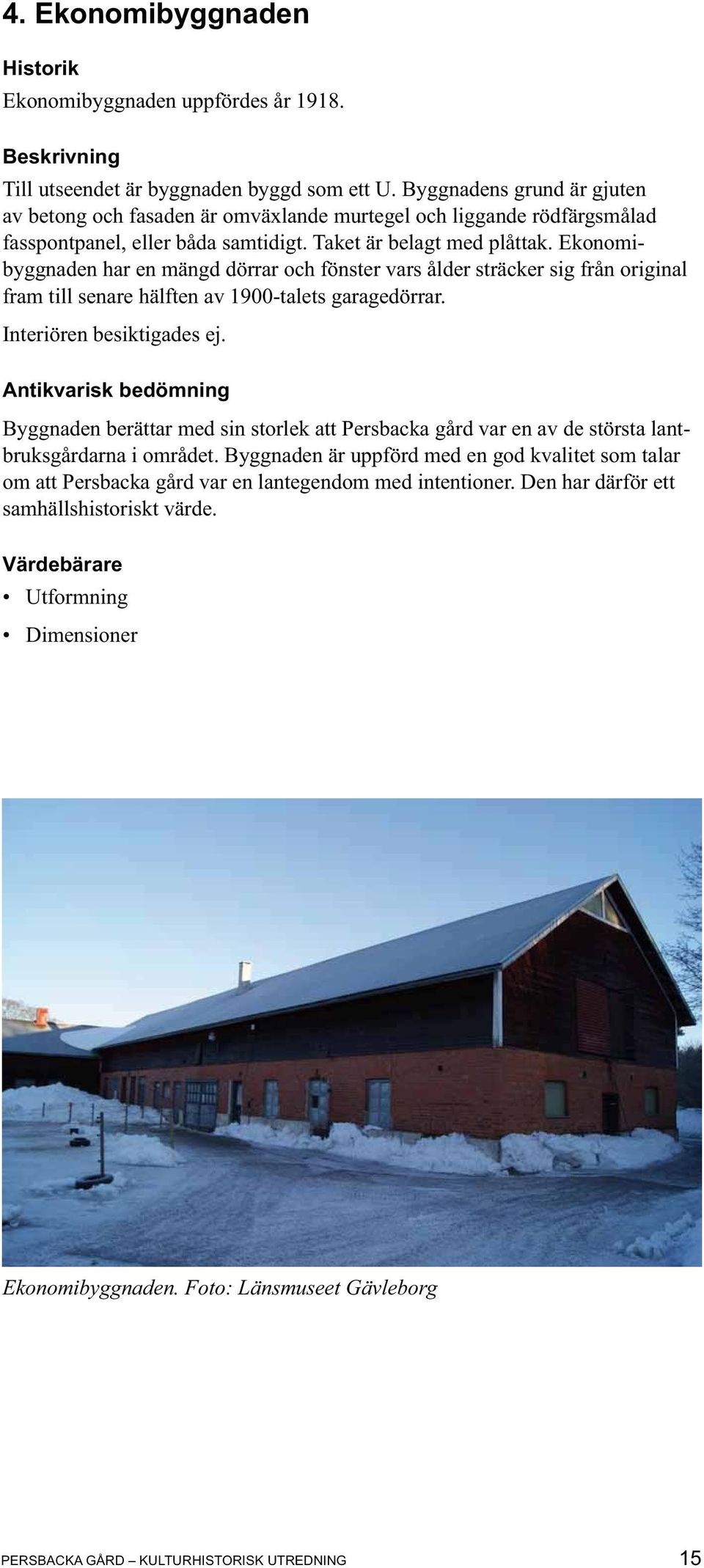 Ekonomibyggnaden har en mängd dörrar och fönster vars ålder sträcker sig från original fram till senare hälften av 1900-talets garagedörrar. Interiören besiktigades ej.