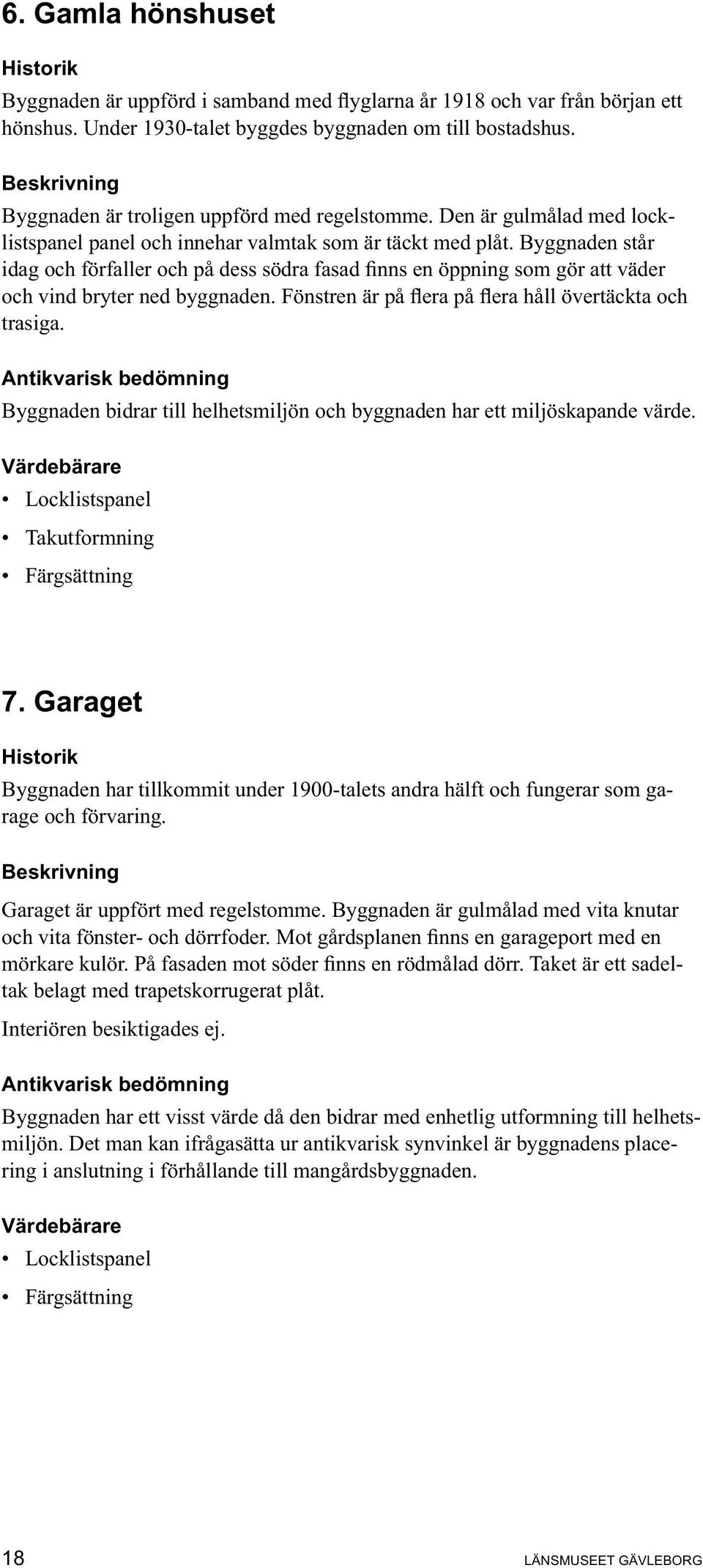 Antikvarisk bedömning Byggnaden bidrar till helhetsmiljön och byggnaden har ett miljöskapande värde. Värdebärare 7.