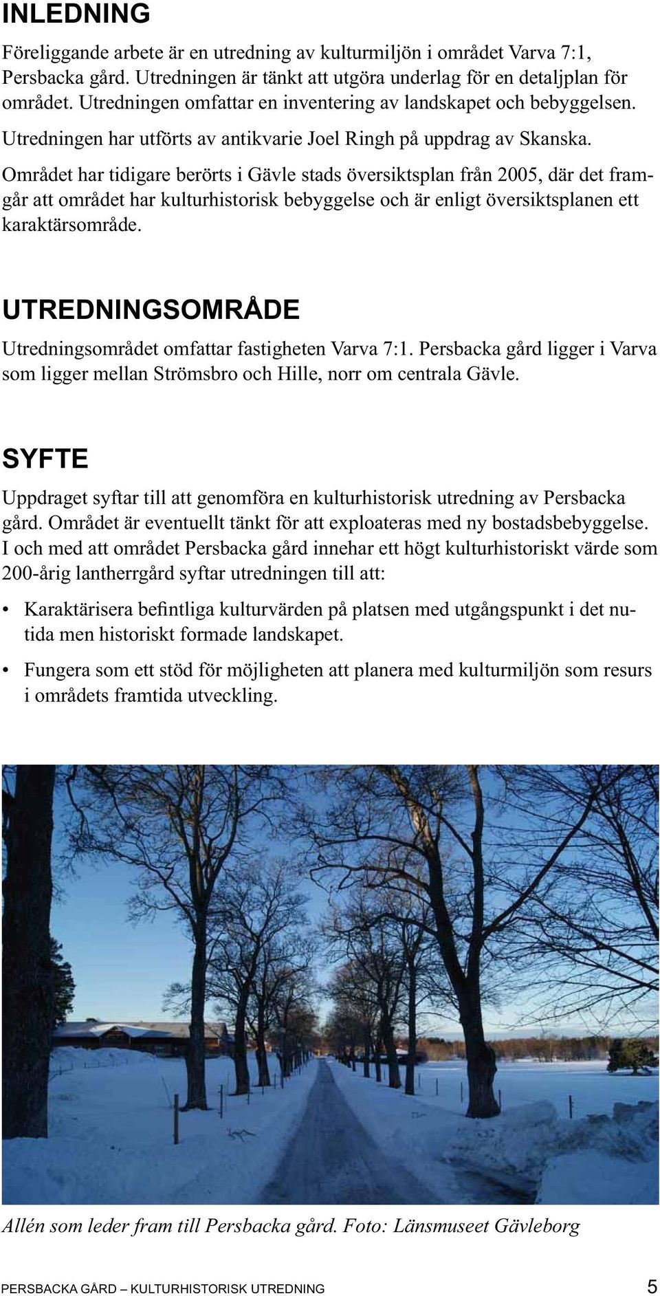 Området har tidigare berörts i Gävle stads översiktsplan från 2005, där det framgår att området har kulturhistorisk bebyggelse och är enligt översiktsplanen ett karaktärsområde.