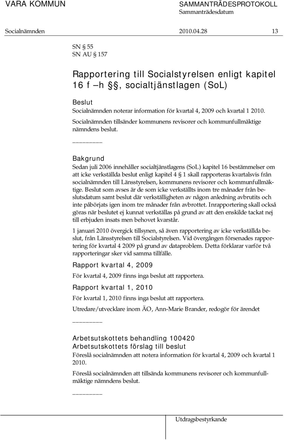 Bakgrund Sedan juli 2006 innehåller socialtjänstlagens (SoL) kapitel 16 bestämmelser om att icke verkställda beslut enligt kapitel 4 1 skall rapporteras kvartalsvis från socialnämnden till