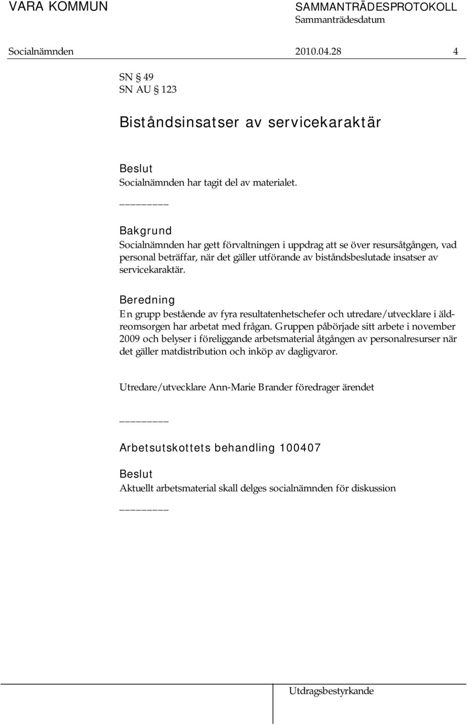 Beredning En grupp bestående av fyra resultatenhetschefer och utredare/utvecklare i äldreomsorgen har arbetat med frågan.