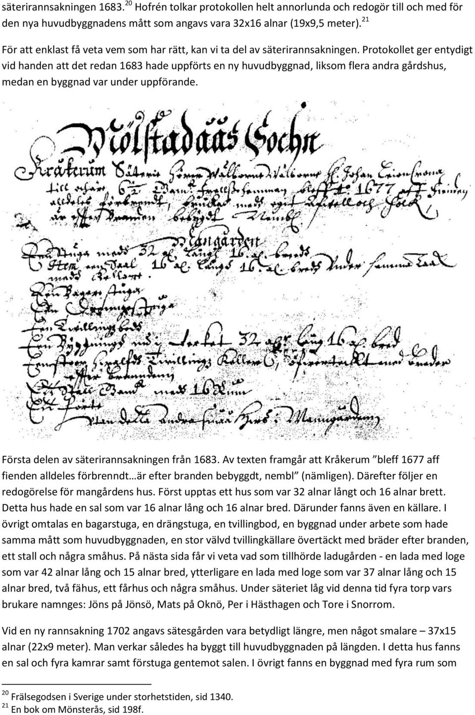 Protokollet ger entydigt vid handen att det redan 1683 hade uppförts en ny huvudbyggnad, liksom flera andra gårdshus, medan en byggnad var under uppförande.