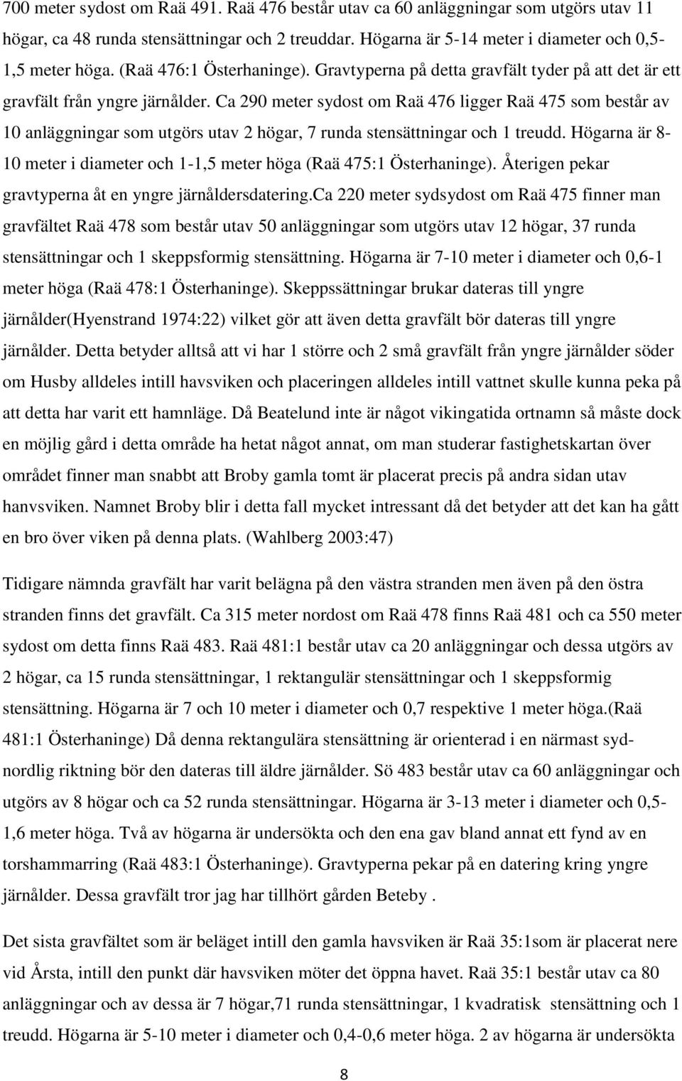 Ca 290 meter sydost om Raä 476 ligger Raä 475 som består av 10 anläggningar som utgörs utav 2 högar, 7 runda stensättningar och 1 treudd.