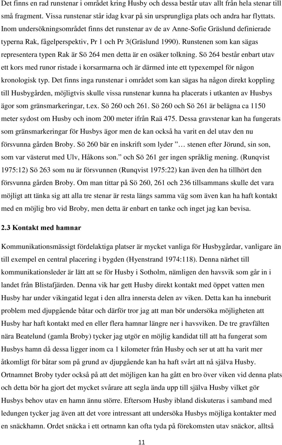 Runstenen som kan sägas representera typen Rak är Sö 264 men detta är en osäker tolkning.