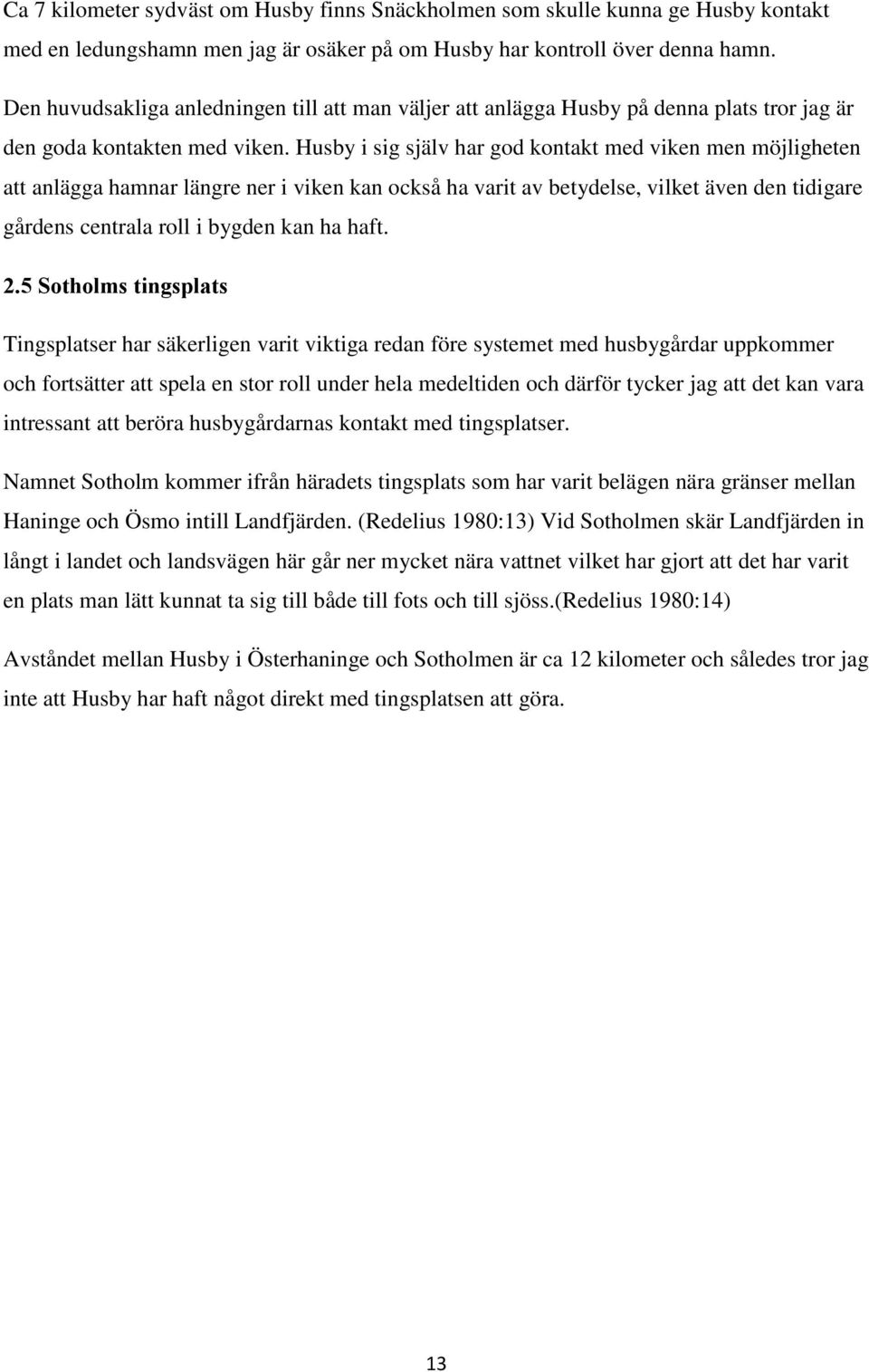 Husby i sig själv har god kontakt med viken men möjligheten att anlägga hamnar längre ner i viken kan också ha varit av betydelse, vilket även den tidigare gårdens centrala roll i bygden kan ha haft.